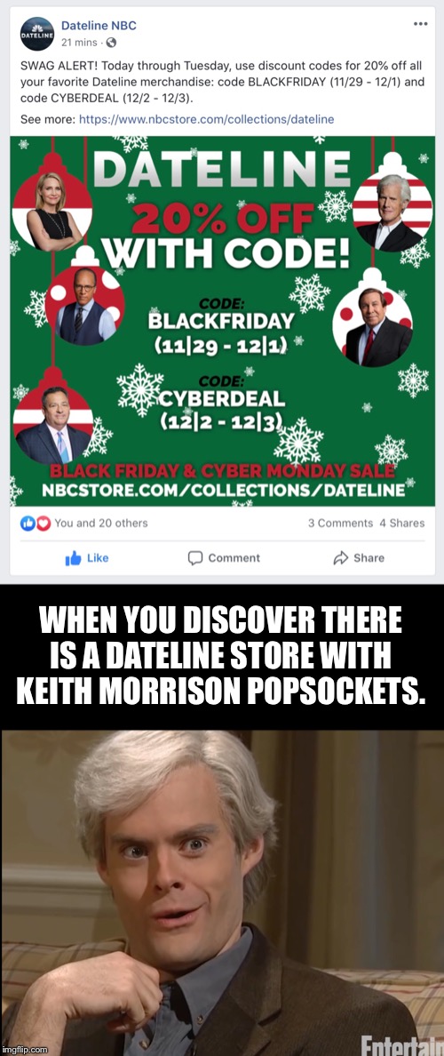 Keith Morrison | WHEN YOU DISCOVER THERE IS A DATELINE STORE WITH KEITH MORRISON POPSOCKETS. | image tagged in dateline,keith morrison,popsocket,memes,funny | made w/ Imgflip meme maker