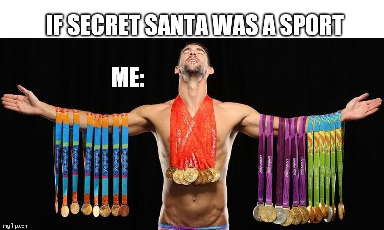 secret santa | IF SECRET SANTA WAS A SPORT; ME: | image tagged in michael phelps posing with medals | made w/ Imgflip meme maker