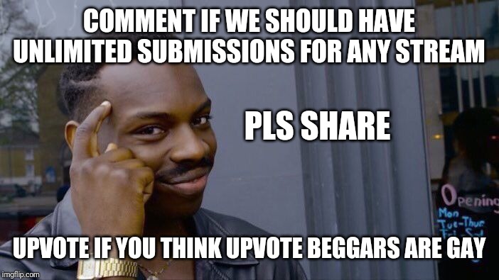 I'm not a Upvote beggar but we need more submissions | COMMENT IF WE SHOULD HAVE UNLIMITED SUBMISSIONS FOR ANY STREAM; PLS SHARE; UPVOTE IF YOU THINK UPVOTE BEGGARS ARE GAY | image tagged in memes,roll safe think about it,upvotes,upvote,submissions,upvote begging | made w/ Imgflip meme maker