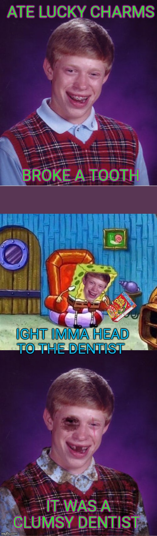 They're Magically Destructive... ;) | ATE LUCKY CHARMS; BROKE A TOOTH; IGHT IMMA HEAD TO THE DENTIST; IT WAS A CLUMSY DENTIST | image tagged in memes,bad luck brian,beat-up bad luck brian,lucky charms,44colt,dentist | made w/ Imgflip meme maker