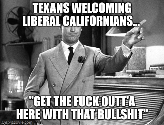 Get Out | TEXANS WELCOMING LIBERAL CALIFORNIANS... "GET THE F**K OUTT'A HERE WITH THAT BULLSHIT" | image tagged in get out | made w/ Imgflip meme maker