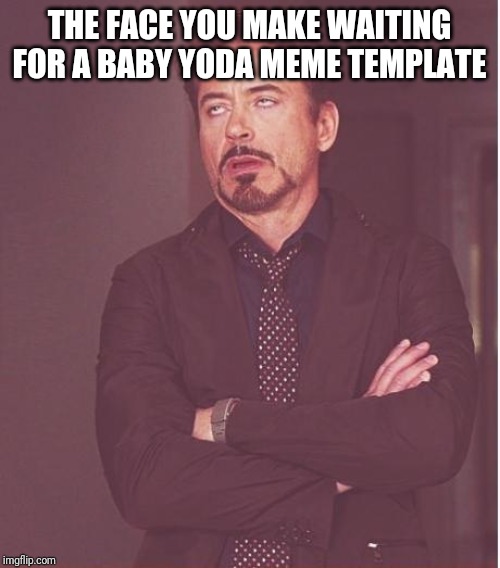 Face You Make Robert Downey Jr | THE FACE YOU MAKE WAITING FOR A BABY YODA MEME TEMPLATE | image tagged in memes,face you make robert downey jr | made w/ Imgflip meme maker