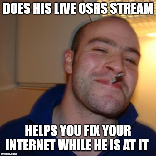 Good Guy Greg Meme | DOES HIS LIVE OSRS STREAM; HELPS YOU FIX YOUR INTERNET WHILE HE IS AT IT | image tagged in memes,good guy greg | made w/ Imgflip meme maker