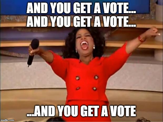 Oprah You Get A Meme | AND YOU GET A VOTE... AND YOU GET A VOTE... ...AND YOU GET A VOTE | image tagged in memes,oprah you get a | made w/ Imgflip meme maker
