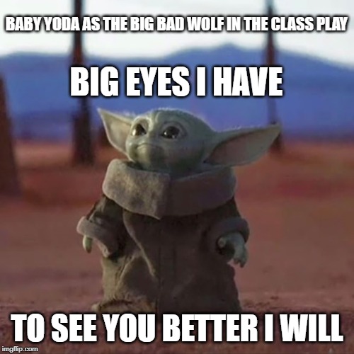 Baby Yoda Big Bad Wolf | BABY YODA AS THE BIG BAD WOLF IN THE CLASS PLAY; BIG EYES I HAVE; TO SEE YOU BETTER I WILL | image tagged in baby yoda,big bad wolf,cute,silly,funny,kid jokes | made w/ Imgflip meme maker