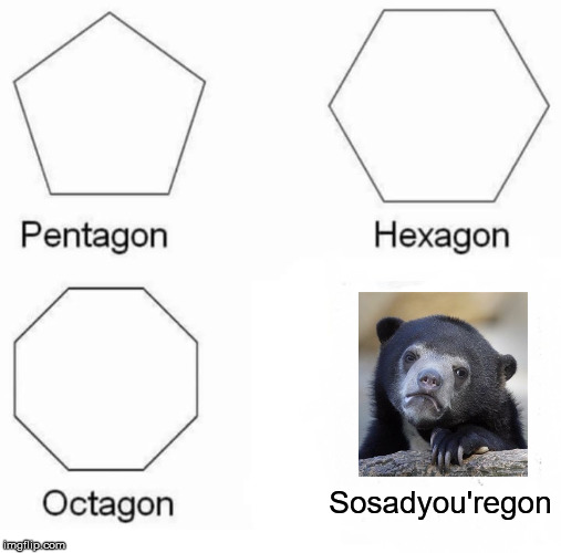 Pentagon Hexagon Octagon Meme | Sosadyou'regon | image tagged in memes,pentagon hexagon octagon | made w/ Imgflip meme maker