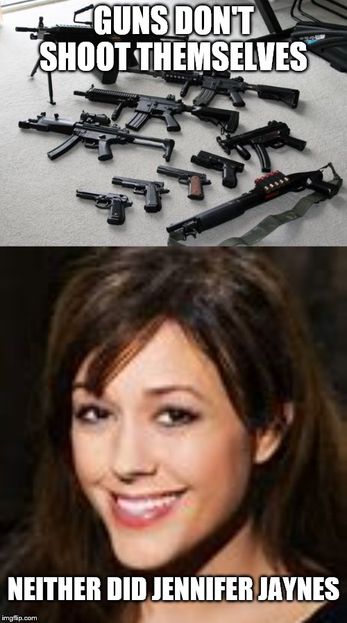 GUNS DON'T SHOOT THEMSELVES; NEITHER DID JENNIFER JAYNES | image tagged in guns | made w/ Imgflip meme maker