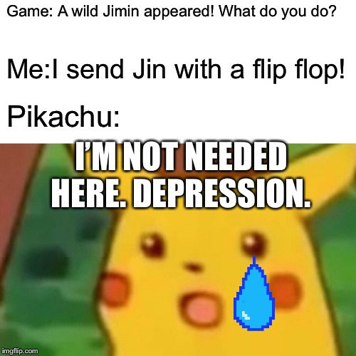 Surprised Pikachu | Game: A wild Jimin appeared! What do you do? Me:I send Jin with a flip flop! Pikachu:; I’M NOT NEEDED HERE. DEPRESSION. | image tagged in memes,surprised pikachu | made w/ Imgflip meme maker
