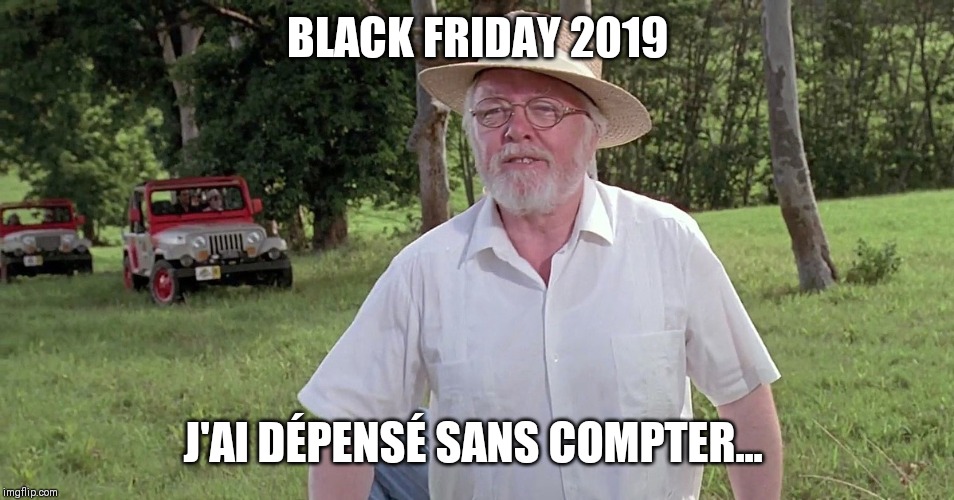 welcome to jurassic park | BLACK FRIDAY 2019; J'AI DÉPENSÉ SANS COMPTER... | image tagged in welcome to jurassic park | made w/ Imgflip meme maker