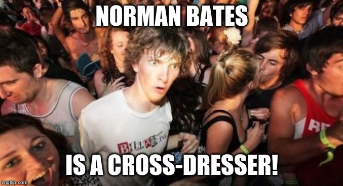 Clearly, I mean the Anthony Perkins version as opposed to the Freddie Highmore version. | NORMAN BATES; IS A CROSS-DRESSER! | image tagged in memes,sudden clarity clarence,norman bates,psycho | made w/ Imgflip meme maker
