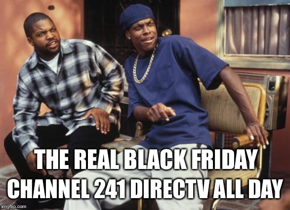 Black Friday | THE REAL BLACK FRIDAY; CHANNEL 241 DIRECTV ALL DAY | image tagged in friday 212 | made w/ Imgflip meme maker