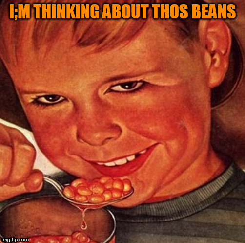 I;M THINKING ABOUT THOS BEANS | made w/ Imgflip meme maker