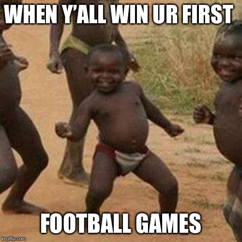 Third World Success Kid | WHEN Y’ALL WIN UR FIRST; FOOTBALL GAMES | image tagged in memes,third world success kid | made w/ Imgflip meme maker