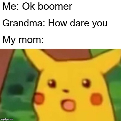 Surprised Pikachu | Me: Ok boomer; Grandma: How dare you; My mom: | image tagged in memes,surprised pikachu | made w/ Imgflip meme maker