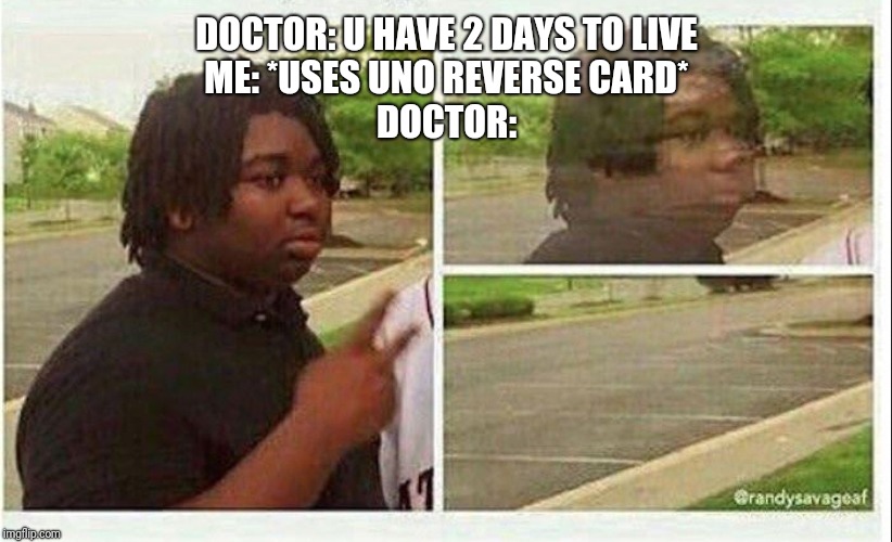 Black guy disappearing | DOCTOR: U HAVE 2 DAYS TO LIVE
ME: *USES UNO REVERSE CARD*
DOCTOR: | image tagged in black guy disappearing | made w/ Imgflip meme maker