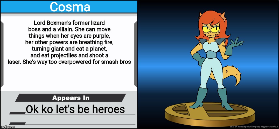 This is from one of the joins the battle memes | Cosma; Lord Boxman's former lizard boss and a villain. She can move things when her eyes are purple, her other powers are breathing fire, turning giant and eat a planet, and eat projectiles and shoot a laser. She's way too overpowered for smash bros; Ok ko let's be heroes | image tagged in smash bros trophy,cosma,ok ko,memes | made w/ Imgflip meme maker