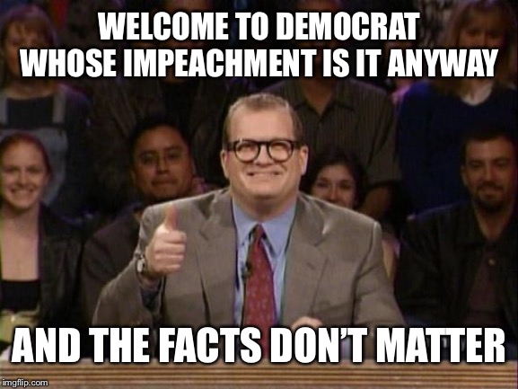 And the points don't matter | WELCOME TO DEMOCRAT WHOSE IMPEACHMENT IS IT ANYWAY; AND THE FACTS DON’T MATTER | image tagged in and the points don't matter,whose line is it anyway | made w/ Imgflip meme maker