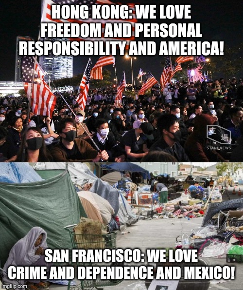 Can we trade cities with China? |  HONG KONG: WE LOVE FREEDOM AND PERSONAL RESPONSIBILITY AND AMERICA! SAN FRANCISCO: WE LOVE CRIME AND DEPENDENCE AND MEXICO! | image tagged in 3rd world country nope san francisco,hong kong,leftists,crime,freedom | made w/ Imgflip meme maker