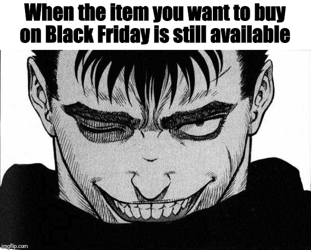 BlAcK FrIdAy | When the item you want to buy on Black Friday is still available | image tagged in guts smile,black friday,november,berserk,anime,manga | made w/ Imgflip meme maker