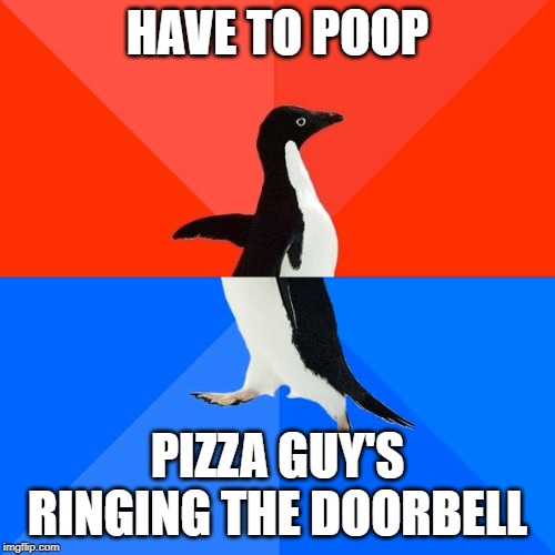 Socially Awesome Awkward Penguin Meme | HAVE TO POOP; PIZZA GUY'S RINGING THE DOORBELL | image tagged in memes,socially awesome awkward penguin | made w/ Imgflip meme maker