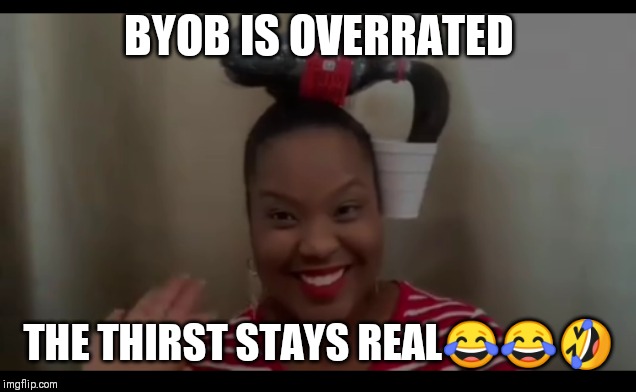 Coke and a smile |  BYOB IS OVERRATED; THE THIRST STAYS REAL😂😂🤣 | image tagged in coke,stay thirsty,thirsty,drinks,smile | made w/ Imgflip meme maker