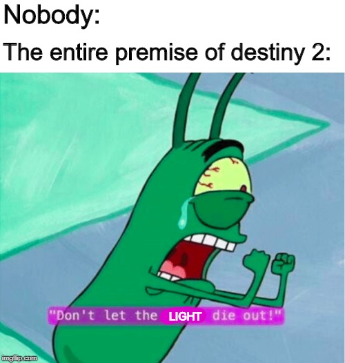 Don't let the light die out | Nobody:; The entire premise of destiny 2:; LIGHT | image tagged in dont let the flame die out,memes,funny,destiny,destiny 2 | made w/ Imgflip meme maker