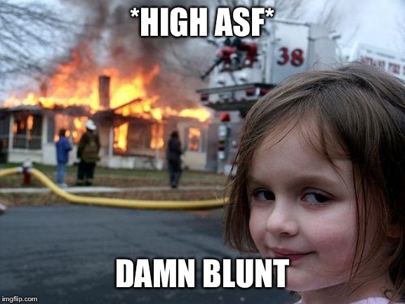 Disaster Girl | *HIGH ASF*; DAMN BLUNT | image tagged in memes,disaster girl | made w/ Imgflip meme maker