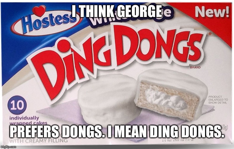 Not my Ding Dongs! | I THINK GEORGE PREFERS DONGS. I MEAN DING DONGS. | image tagged in not my ding dongs | made w/ Imgflip meme maker