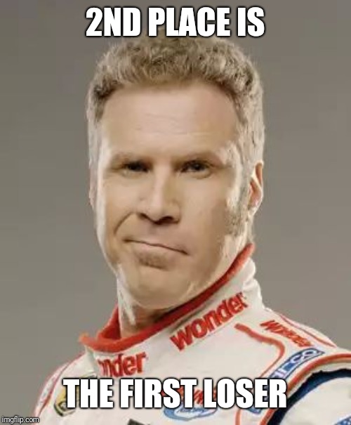 Ricky Bobby | 2ND PLACE IS THE FIRST LOSER | image tagged in ricky bobby | made w/ Imgflip meme maker
