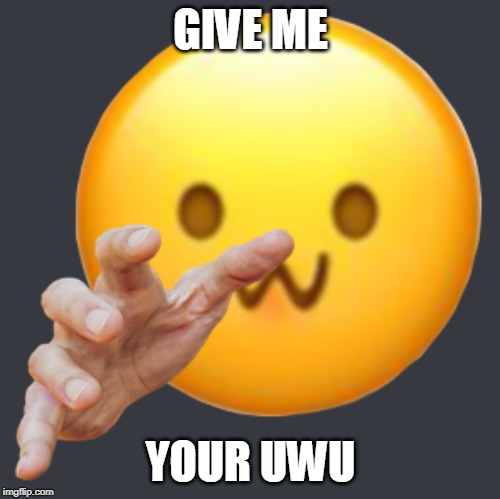 GIVE ME; YOUR UWU | image tagged in uwu | made w/ Imgflip meme maker