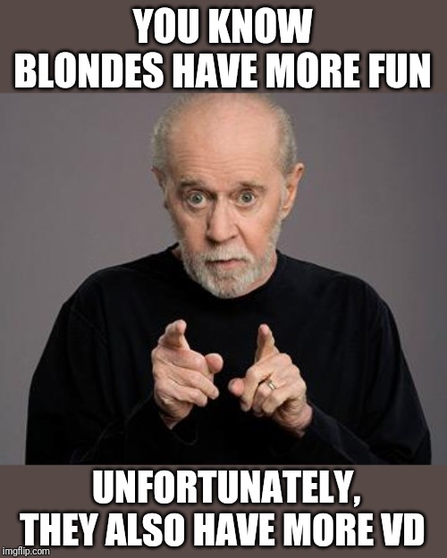 george carlin | YOU KNOW BLONDES HAVE MORE FUN UNFORTUNATELY, THEY ALSO HAVE MORE VD | image tagged in george carlin | made w/ Imgflip meme maker