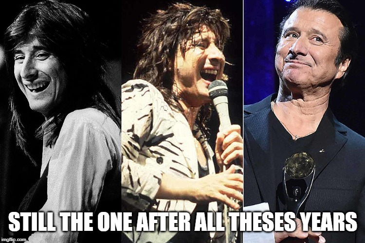 Steve Perry Times 3 | STILL THE ONE AFTER ALL THESES YEARS | image tagged in steve perry times 3 | made w/ Imgflip meme maker