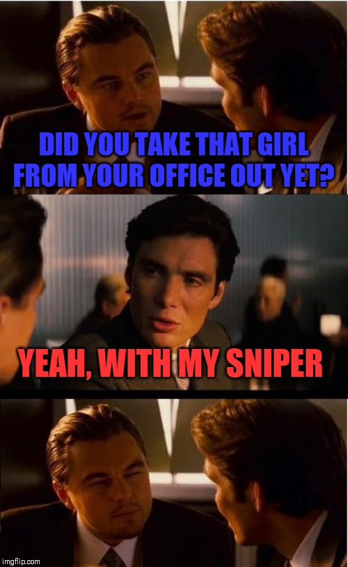 Black Humour Weekend a LordCheesus Event Nov 29-Dec 1 I'm gonna take you out (literally) | DID YOU TAKE THAT GIRL FROM YOUR OFFICE OUT YET? YEAH, WITH MY SNIPER | image tagged in memes,inception | made w/ Imgflip meme maker