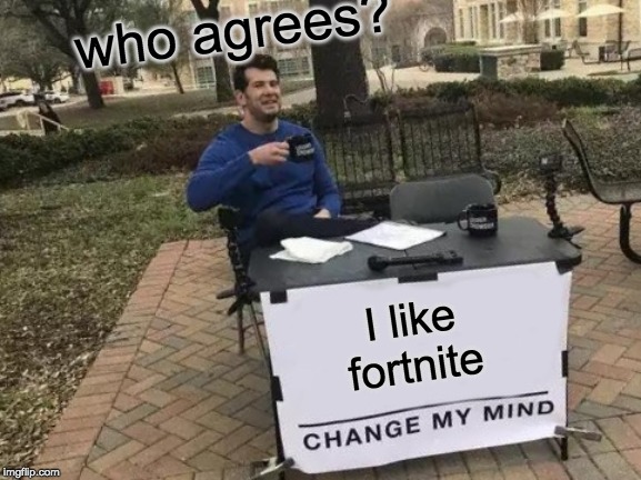 Change My Mind | who agrees? I like fortnite | image tagged in memes,change my mind | made w/ Imgflip meme maker