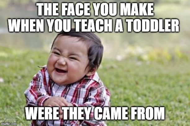 Evil Toddler | THE FACE YOU MAKE WHEN YOU TEACH A TODDLER; WERE THEY CAME FROM | image tagged in memes,evil toddler | made w/ Imgflip meme maker