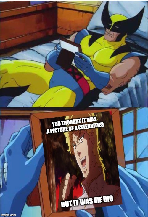 Wolverine Remember | YOU THOUGHT IT WAS A PICTURE OF A CELEBRITIES; BUT IT WAS ME DIO | image tagged in wolverine remember,dio brando,jojo's bizarre adventure | made w/ Imgflip meme maker