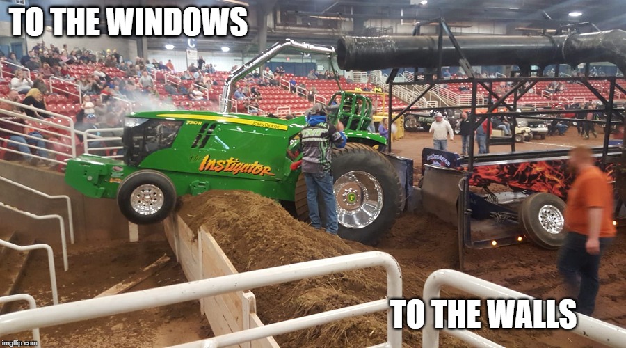 Full Pull | TO THE WINDOWS; TO THE WALLS | image tagged in funny,funny memes,tractor,john deere,beer money pulling team | made w/ Imgflip meme maker