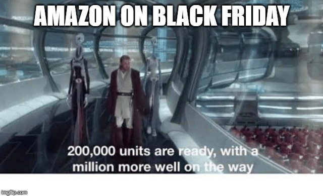 20000 units ready and a million more on the way | AMAZON ON BLACK FRIDAY | image tagged in 20000 units ready and a million more on the way | made w/ Imgflip meme maker