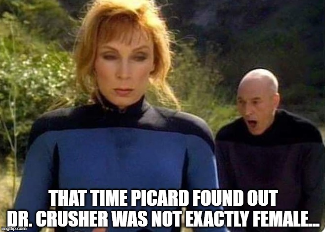 She Did Wear the Pants in the Family | THAT TIME PICARD FOUND OUT DR. CRUSHER WAS NOT EXACTLY FEMALE... | image tagged in crusher and picard | made w/ Imgflip meme maker