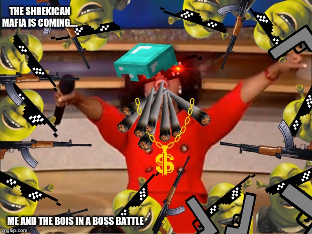 Oprah You Get A Meme | THE SHREKICAN MAFIA IS COMING.... ME AND THE BOIS IN A BOSS BATTLE | image tagged in memes,oprah you get a | made w/ Imgflip meme maker