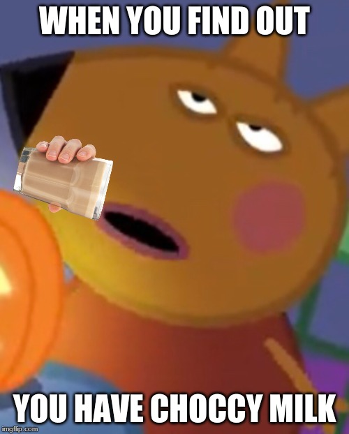 have a choccy milk ₘₑₘₑ because ur epic | WHEN YOU FIND OUT; YOU HAVE CHOCCY MILK | image tagged in choccy milk,peppa pig | made w/ Imgflip meme maker