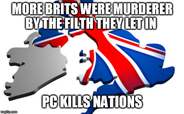 uk | MORE BRITS WERE MURDERER BY THE FILTH THEY LET IN; PC KILLS NATIONS | image tagged in uk | made w/ Imgflip meme maker