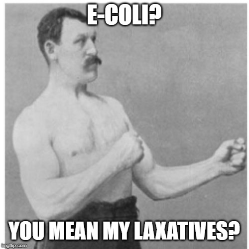 Overly Manly Man Meme | E-COLI? YOU MEAN MY LAXATIVES? | image tagged in memes,overly manly man | made w/ Imgflip meme maker