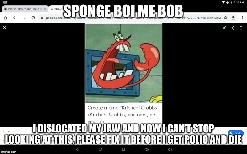 Yelling Mr. Krabs | SPONGE BOI ME BOB; I DISLOCATED MY JAW AND NOW I CAN’T STOP LOOKING AT THIS, PLEASE FIX IT BEFORE I GET POLIO AND DIE | image tagged in yelling mr krabs | made w/ Imgflip meme maker