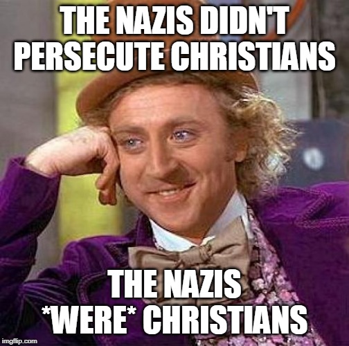 Creepy Condescending Wonka Meme | THE NAZIS DIDN'T PERSECUTE CHRISTIANS; THE NAZIS *WERE* CHRISTIANS | image tagged in memes,creepy condescending wonka,nazi,nazis,nazism,christians | made w/ Imgflip meme maker