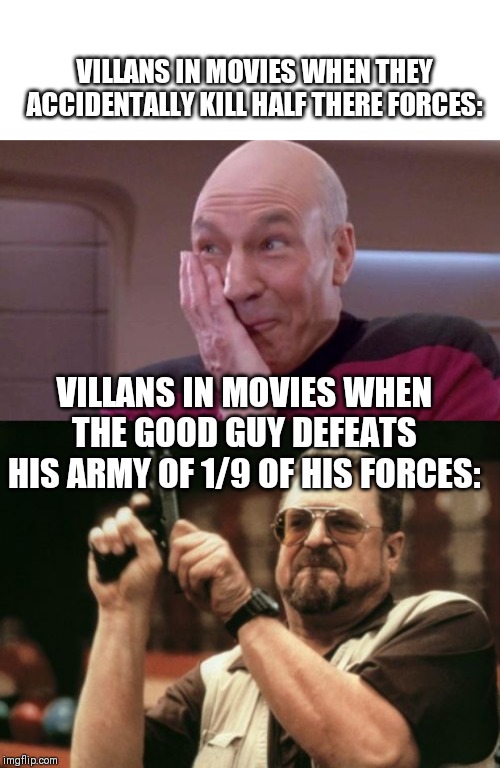 VILLANS IN MOVIES WHEN THEY ACCIDENTALLY KILL HALF THERE FORCES:; VILLANS IN MOVIES WHEN THE GOOD GUY DEFEATS HIS ARMY OF 1/9 OF HIS FORCES: | image tagged in memes,am i the only one around here,picard oops | made w/ Imgflip meme maker