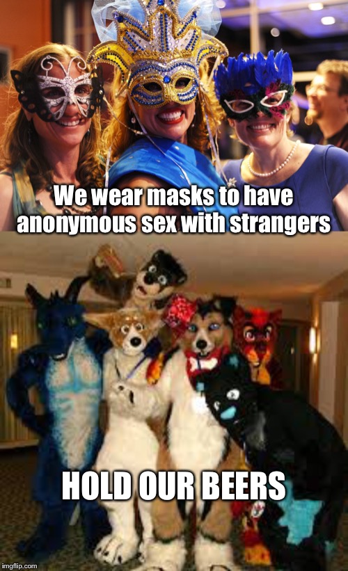 MOM?! |  We wear masks to have anonymous sex with strangers; HOLD OUR BEERS | image tagged in furries,anonymous,hold my beer,sluts,guess who | made w/ Imgflip meme maker
