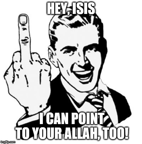 1950s Middle Finger | HEY, ISIS; I CAN POINT TO YOUR ALLAH, TOO! | image tagged in memes,1950s middle finger | made w/ Imgflip meme maker