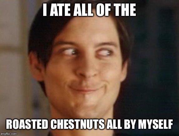 Spiderman Peter Parker | I ATE ALL OF THE; ROASTED CHESTNUTS ALL BY MYSELF | image tagged in memes,spiderman peter parker,don't touch my food | made w/ Imgflip meme maker