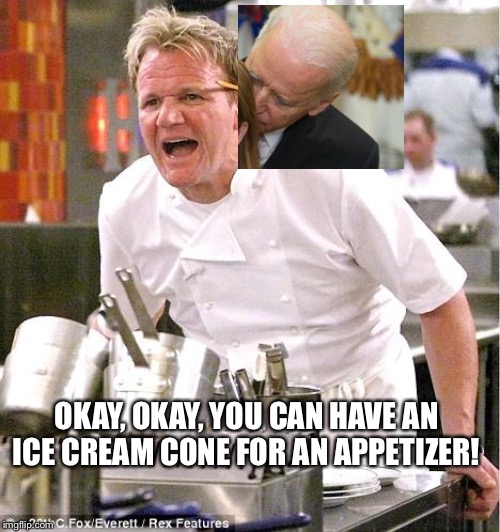 Chef Gordon Ramsay Meme | OKAY, OKAY, YOU CAN HAVE AN ICE CREAM CONE FOR AN APPETIZER! | image tagged in memes,chef gordon ramsay | made w/ Imgflip meme maker